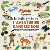 Le petit guide de l'aventurier dans les bois : s'orienter, construire un abri, reconnaître les animaux et végétaux... et devenir un habile explorateur