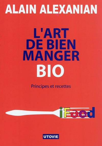 L'art de bien manger bio : principes et recettes : iFood, manger intelligemment