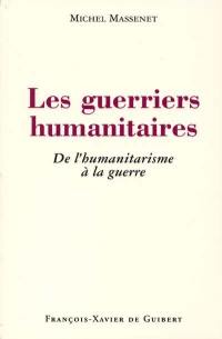 Les guerriers humanitaires : de l'humanitarisme à la guerre