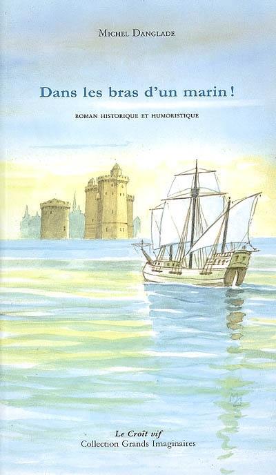 Dans les bras d'un marin ! : roman historique et humoristique