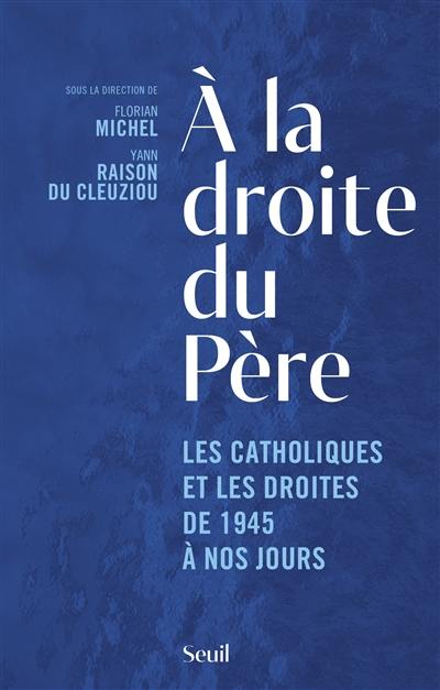 A la droite du Père : les catholiques et les droites de 1945 à nos jours