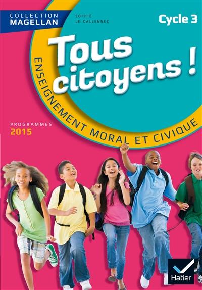 Tous citoyens ! : enseignement moral et civique, cycle 3 : nouveaux programmes 2015