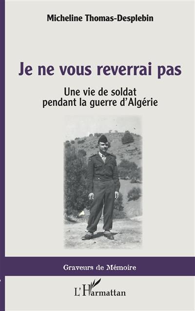 Je ne vous reverrai pas : une vie de soldat pendant la guerre d'Algérie