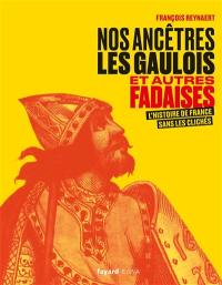 Nos ancêtres les Gaulois : et autres fadaises : l'histoire de France sans les clichés