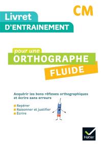 Livret d'entraînement pour une orthographe fluide, CM : acquérir les bons réflexes orthographiques et écrire sans erreurs : repérer, raisonner et justifier, écrire