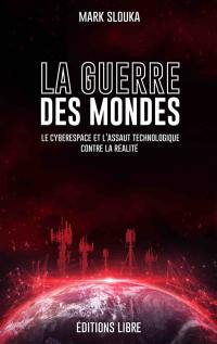 La guerre des mondes : le cyberespace et l'assaut technologique contre la réalité