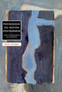 Psychologie du métier d'entraîneur ou L'art d'entraîner les sportifs