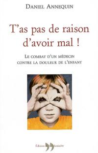 T'as pas de raison d'avoir mal ! : le combat d'un médecin contre la douleur de l'enfant