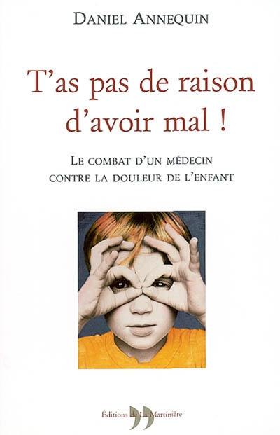 T'as pas de raison d'avoir mal ! : le combat d'un médecin contre la douleur de l'enfant