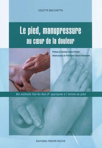 Le pied, manupressure au coeur de la douleur : ma méthode Pyé-Ko Kan-3 appliquée à l'intime du pied