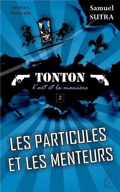 Tonton. Vol. 2. Les particules et les menteurs : Tonton, l'art et la manière : roman policier