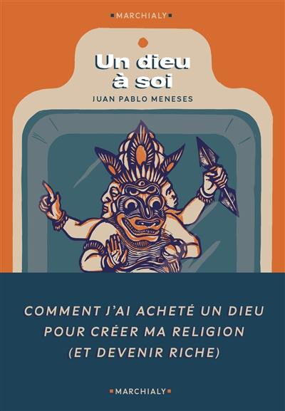 Un dieu à soi : comment j'ai acheté un dieu pour fonder ma religion (et devenir riche)