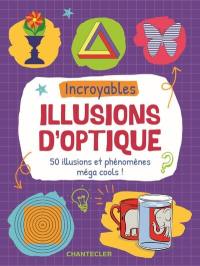 Incroyables illusions d'optique : 50 illusions et phénomènes méga cools !