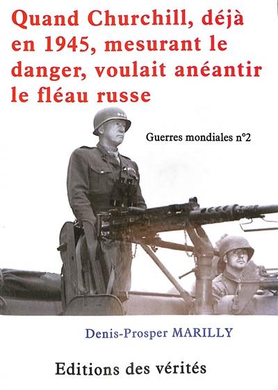 Guerres mondiales. Vol. 2. Quand Churchill, déjà en 1945, mesurant le danger, voulait anéantir le fléau russe