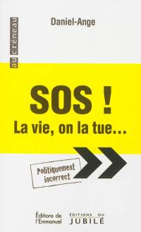 SOS ! La vie, on la tue... et la vie l'emportera ! : politiquement incorrect