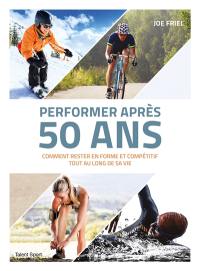 Performer après 50 ans : comment rester en forme et compétitif tout au long de sa vie