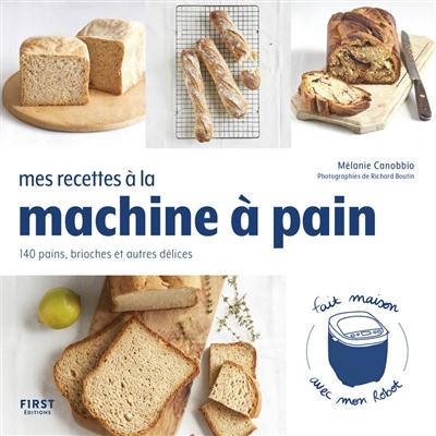 Mes recettes à la machine à pain : 140 pains, brioches et autres délices : fait maison avec mon robot