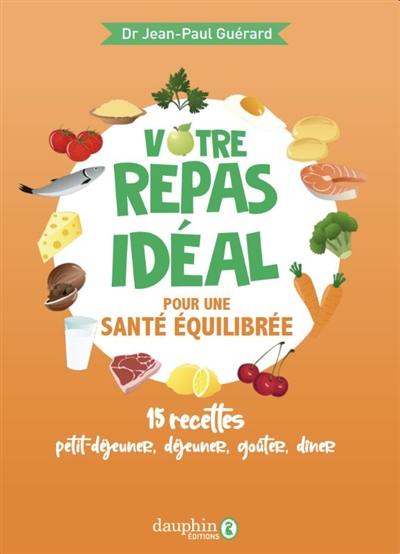 Votre repas idéal pour une santé équilibrée : 15 recettes : petit-déjeuner, déjeuner, goûter, dîner