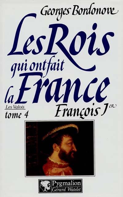 Les rois qui ont fait la France : les Valois. Vol. 4. François Ier : le roi-chevalier