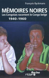 Mémoires noires : les Congolais racontent le Congo belge, 1940-1960