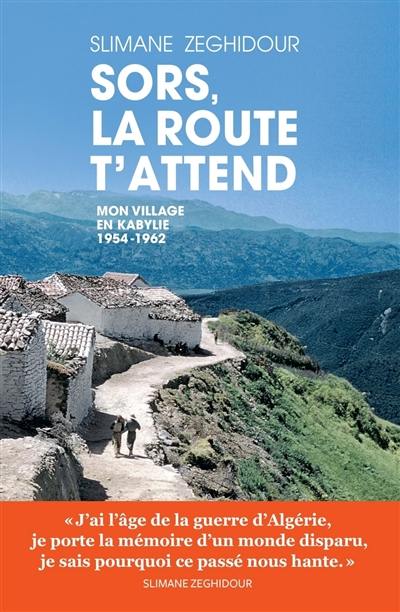 Sors, la route t'attend : mon village en Kabylie 1954-1962