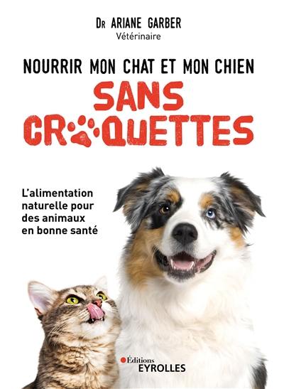 Nourrir mon chat et mon chien sans croquettes : l'alimentation naturelle pour des animaux en bonne santé