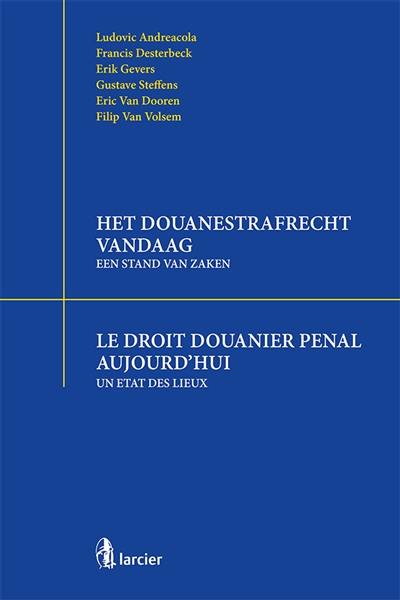 Het douanestrafrecht vandaag : een stand van zaken. Le droit pénal douanier aujourd'hui : un état des lieux