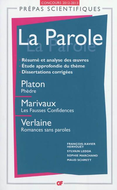 La parole : Platon, Phèdre ; Marivaux, Les fausses confidences ; Verlaine, Romances sans paroles : concours d'entrée aux grandes écoles scientifiques 2012-2013