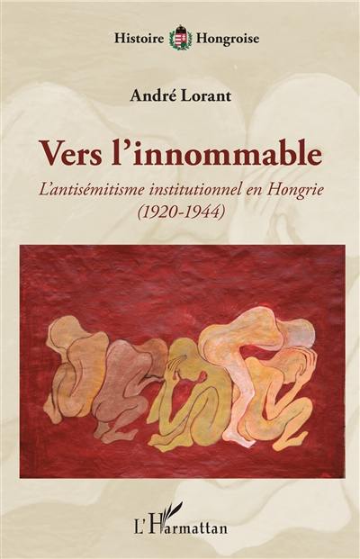 Vers l'innommable : l'antisémitisme institutionnel en Hongrie (1920-1944)