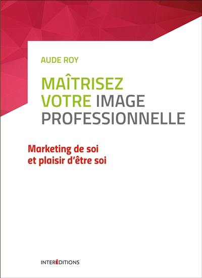 Maîtrisez votre image professionnelle : marketing de soi et plaisir d'être soi