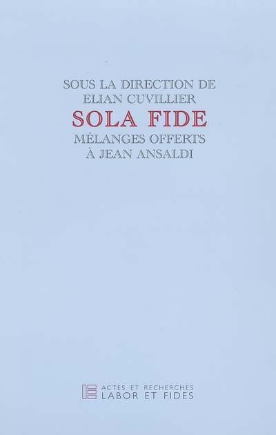 Sola fide : mélanges offerts à Jean Ansaldi