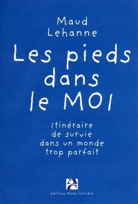 Les pieds dans le moi : itinéraire de survie dans un monde trop parfait