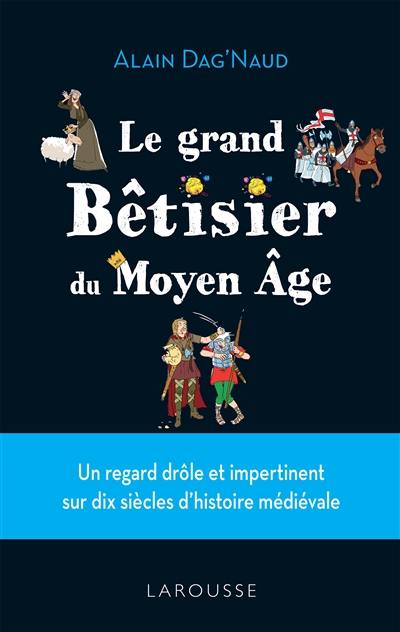 Le grand bêtisier du Moyen Age : un regard drôle et impertinent sur dix siècles d'histoire médiévale