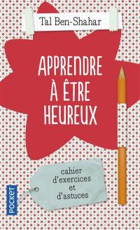 Apprendre à être heureux : cahier d'exercices et de recettes