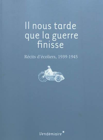 Il nous tarde que la guerre finisse : récits d'écoliers, 1939-1945