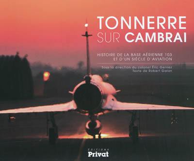 Tonnerre sur Cambrai : histoire de la base aérienne 103 et d'un siècle d'aviation