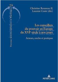 Les conseillers du pouvoir en Europe du XVIe siècle à nos jours : acteurs, cercles et pratiques