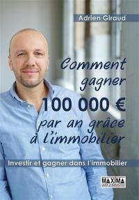 Comment gagner 100.000 € par an ! : investir et gagner dans l'immobilier