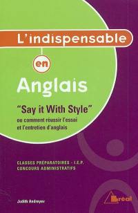 Anglais, classes préparatoires, IEP, concours administratifs : say it with style ou Comment réussir l'essai et l'entretien d'anglais