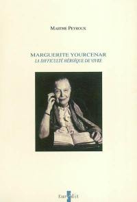 Marguerite Yourcenar : la difficulté héroïque de vivre