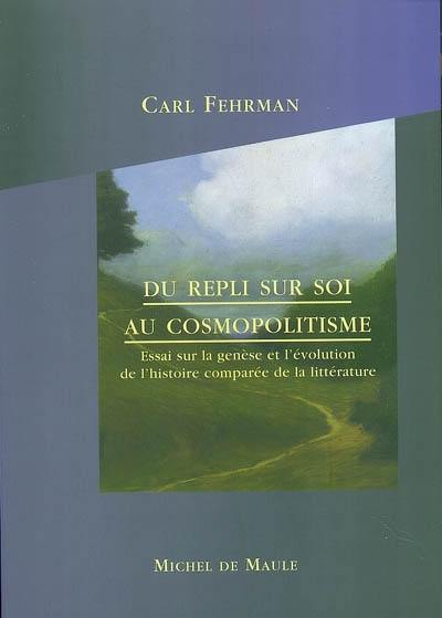 Du repli sur soi au cosmopolitisme : essai sur la genèse et l'évolution de l'histoire comparée de la littérature