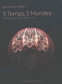 5 temps, 5 mondes : traversés par le souffle de la vie