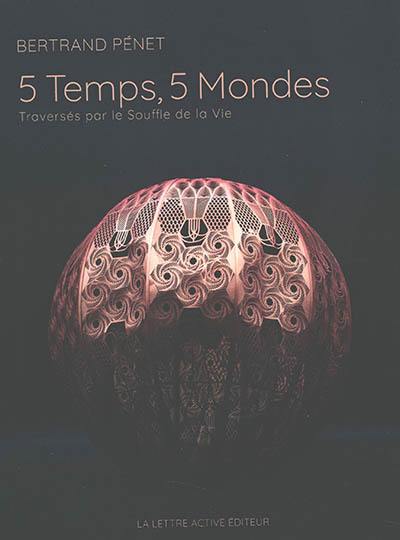 5 temps, 5 mondes : traversés par le souffle de la vie