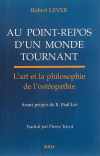 Au point-repos d'un monde tournant : l'art et la philosophie de l'ostéopathie