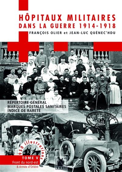 Hôpitaux militaires dans la guerre 1914-1918 : répertoire général, marques postales sanitaires, indice de rareté. Vol. 5. Front du Nord-Est et armée d'Orient : 600 communes, 2.460 hôpitaux et annexes