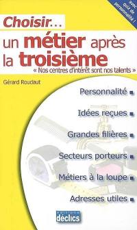 Choisir un métier après la troisième : nos centres d'intérêt sont nos talents : personnalité, idées reçues, grandes filières, secteurs porteurs, métiers à la loupe, adresses utiles