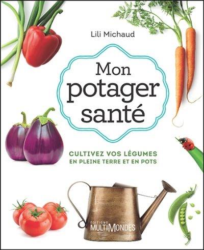 Mon potager santé : cultivez vos légumes en pleine terre ou en pots