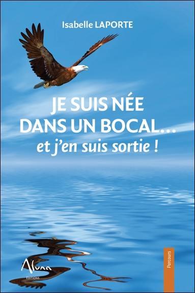 Je suis née dans un bocal... : et j'en suis sortie !