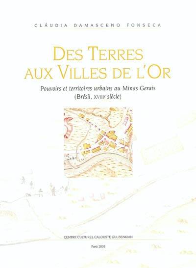 Des terres aux villes de l'or : pouvoirs et territoires urbains au Minas Gerais : Brésil, XVIIIe siècle