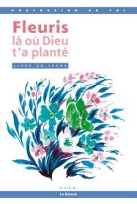 Fleuris là où Dieu t'a planté : profession de foi : livre du jeune